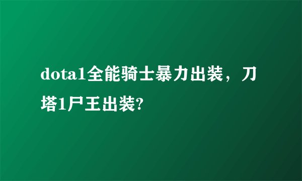 dota1全能骑士暴力出装，刀塔1尸王出装?