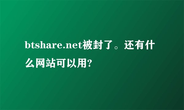 btshare.net被封了。还有什么网站可以用?