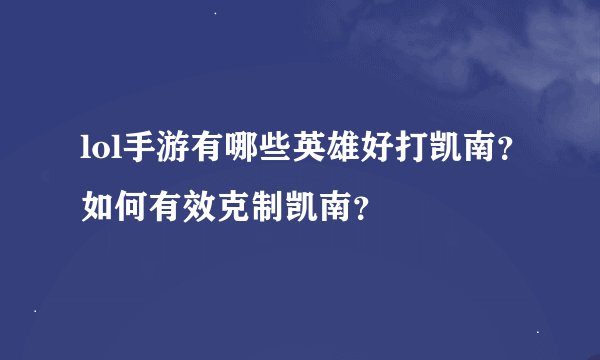lol手游有哪些英雄好打凯南？如何有效克制凯南？