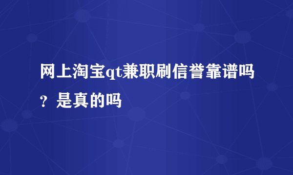 网上淘宝qt兼职刷信誉靠谱吗？是真的吗