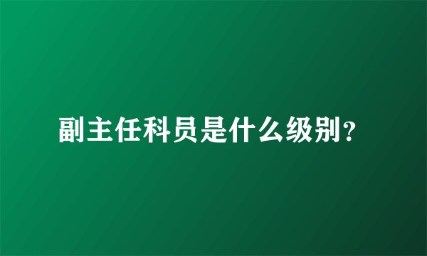 副主任科员是什么级别？