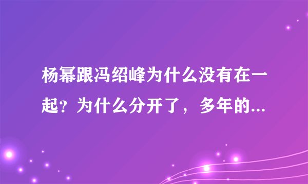 杨幂跟冯绍峰为什么没有在一起？为什么分开了，多年的一个不解