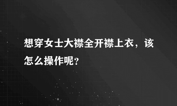 想穿女士大襟全开襟上衣，该怎么操作呢？