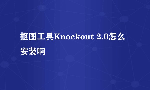 抠图工具Knockout 2.0怎么安装啊