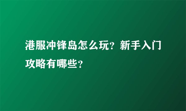 港服冲锋岛怎么玩？新手入门攻略有哪些？