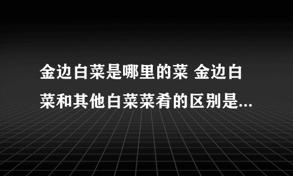 金边白菜是哪里的菜 金边白菜和其他白菜菜肴的区别是什么地方