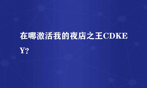 在哪激活我的夜店之王CDKEY？