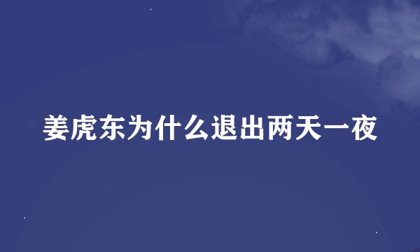 姜虎东为什么退出两天一夜