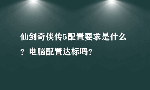 仙剑奇侠传5配置要求是什么？电脑配置达标吗？