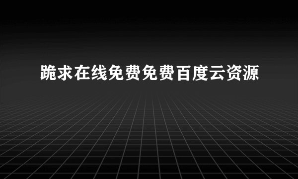 跪求在线免费免费百度云资源
