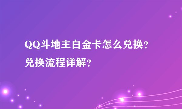 QQ斗地主白金卡怎么兑换？兑换流程详解？