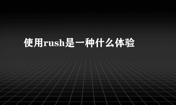 使用rush是一种什么体验
