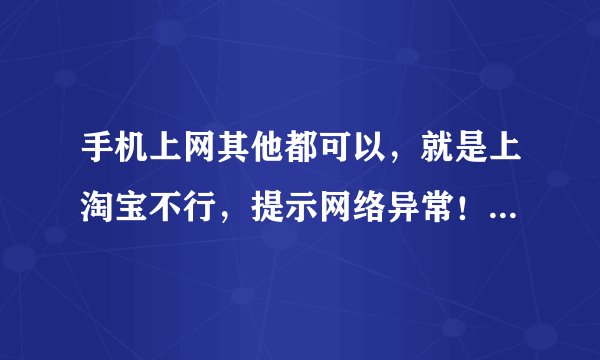 手机上网其他都可以，就是上淘宝不行，提示网络异常！怎么回事啊？