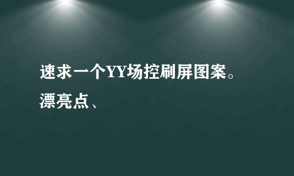 速求一个YY场控刷屏图案。漂亮点、
