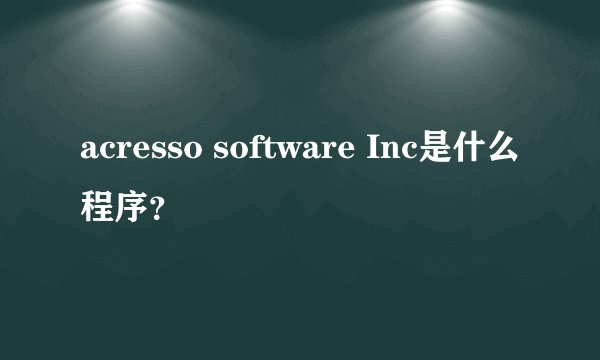 acresso software Inc是什么程序？