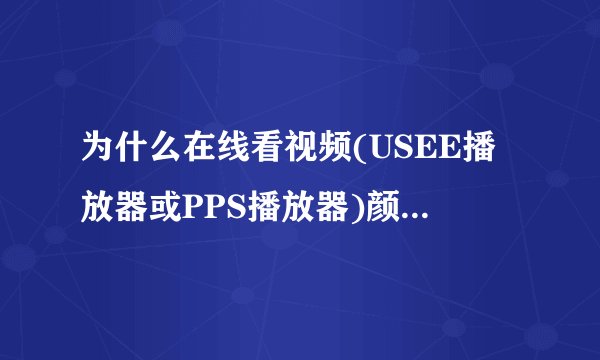 为什么在线看视频(USEE播放器或PPS播放器)颜色很花,看不清
