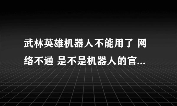 武林英雄机器人不能用了 网络不通 是不是机器人的官网瘫痪或是被武林英雄给破解了啊 有知道的说下 谢谢