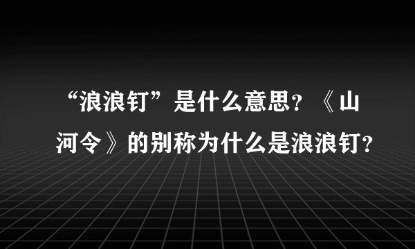 “浪浪钉”是什么意思？《山河令》的别称为什么是浪浪钉？