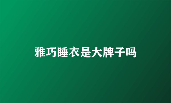 雅巧睡衣是大牌子吗