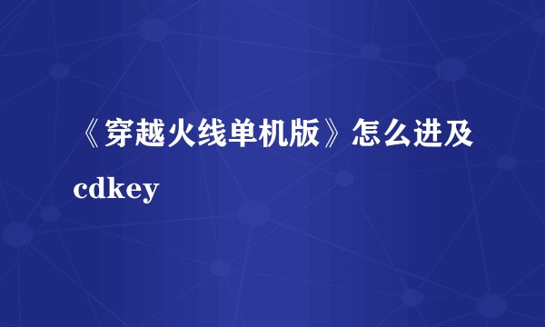《穿越火线单机版》怎么进及cdkey