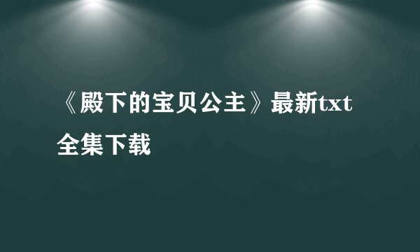 《殿下的宝贝公主》最新txt全集下载