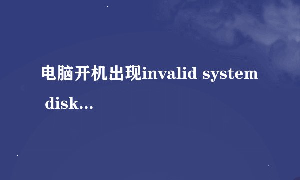 电脑开机出现invalid system disk怎么解决-电脑开机出现invalid system disk的解决方法