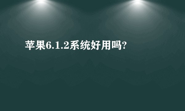 苹果6.1.2系统好用吗?