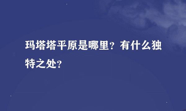 玛塔塔平原是哪里？有什么独特之处？