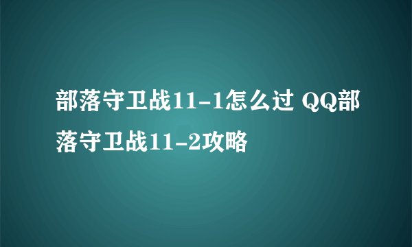 部落守卫战11-1怎么过 QQ部落守卫战11-2攻略