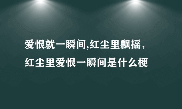 爱恨就一瞬间,红尘里飘摇，红尘里爱恨一瞬间是什么梗