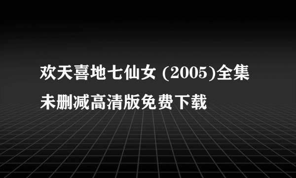 欢天喜地七仙女 (2005)全集未删减高清版免费下载