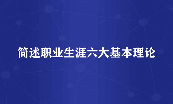 简述职业生涯六大基本理论