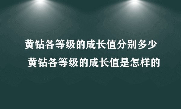 黄钻各等级的成长值分别多少 黄钻各等级的成长值是怎样的