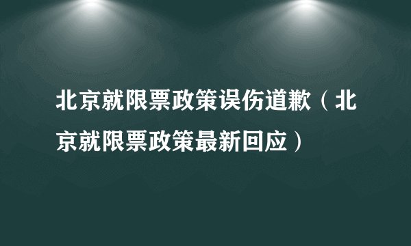 北京就限票政策误伤道歉（北京就限票政策最新回应）