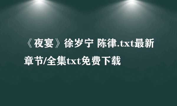 《夜宴》徐岁宁 陈律.txt最新章节/全集txt免费下载