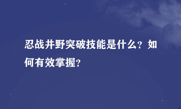 忍战井野突破技能是什么？如何有效掌握？