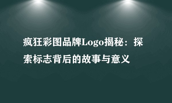 疯狂彩图品牌Logo揭秘：探索标志背后的故事与意义