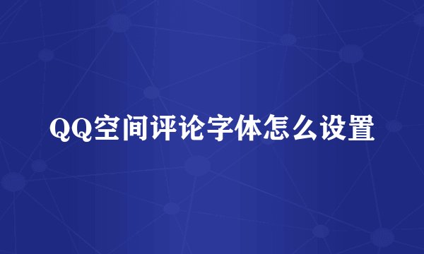 QQ空间评论字体怎么设置