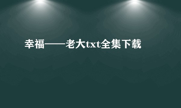 幸福——老大txt全集下载