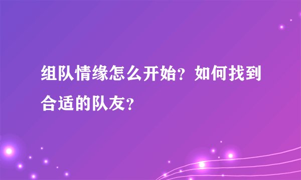 组队情缘怎么开始？如何找到合适的队友？