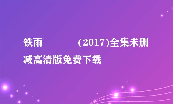 铁雨 강철비 (2017)全集未删减高清版免费下载