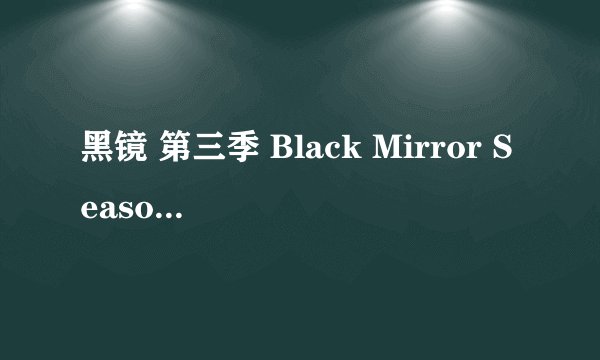 黑镜 第三季 Black Mirror Season 3 (2016)全集未删减高清版免费下载