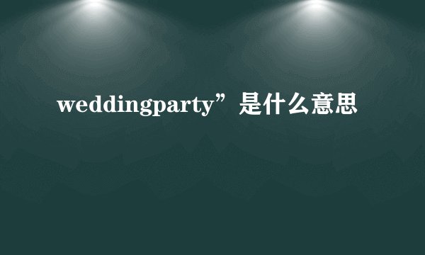 weddingparty”是什么意思