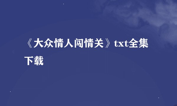 《大众情人闯情关》txt全集下载