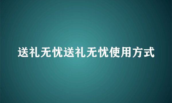 送礼无忧送礼无忧使用方式