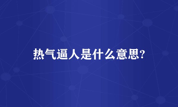 热气逼人是什么意思?