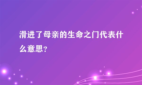 滑进了母亲的生命之门代表什么意思？