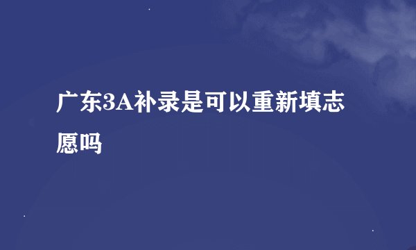 广东3A补录是可以重新填志愿吗