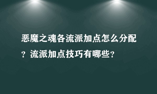 恶魔之魂各流派加点怎么分配？流派加点技巧有哪些？