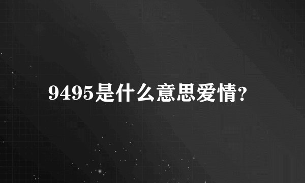 9495是什么意思爱情？